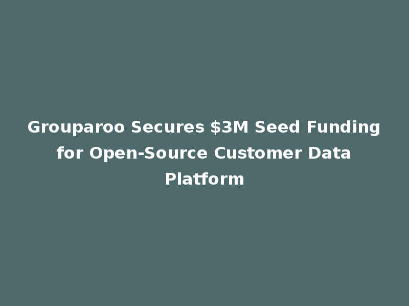 Grouparoo Secures $3M Seed Funding for Open-Source Customer Data Platform