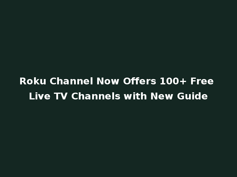 Roku Channel Now Offers 100+ Free Live TV Channels with New Guide